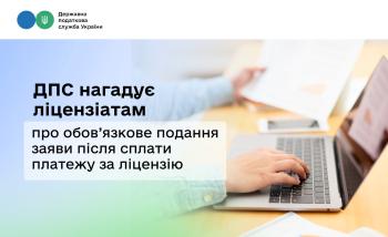 ДПС нагадує ліцензіатам про обов’язкове подання заяви після сплати платежу за ліцензію