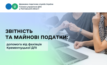 Звітність та майнові податки: допомога від фахівців Кременчуцької ДПІ