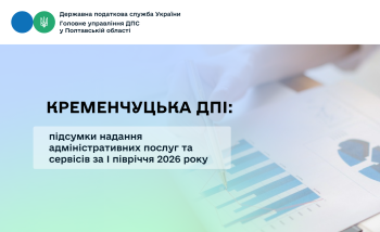 Кременчуцька ДПІ: підсумки надання адміністративних послуг та сервісів за І півріччя 2026 року
