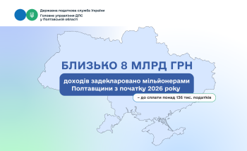 Близько 8 млрд грн доходів задекларовано мільйонерами Полтавщини з початку 2026 року – до сплати понад 136 тис. податків