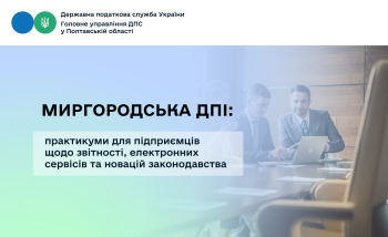 Миргородська ДПІ: практикуми для підприємців щодо звітності, електронних сервісів та новацій законодавства