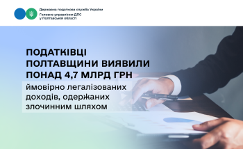 Податківці Полтавщини виявили понад 4,7 млрд грн ймовірно легалізованих доходів, одержаних злочинним шляхом 